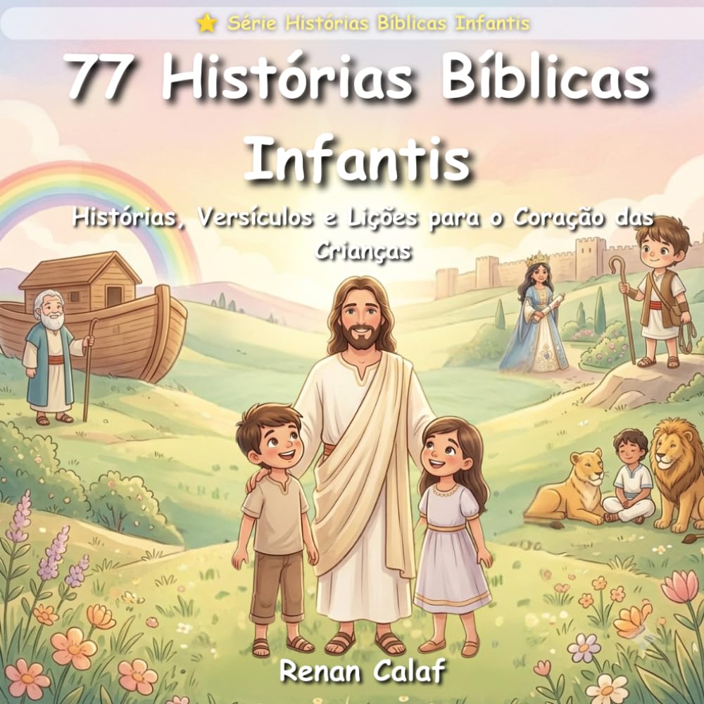 77 Histórias Bíblicas Infantis: Histórias, Versículos e Lições para Fortalecer a Fé das Crianças — Edição Completa para Leitura Diária em Família