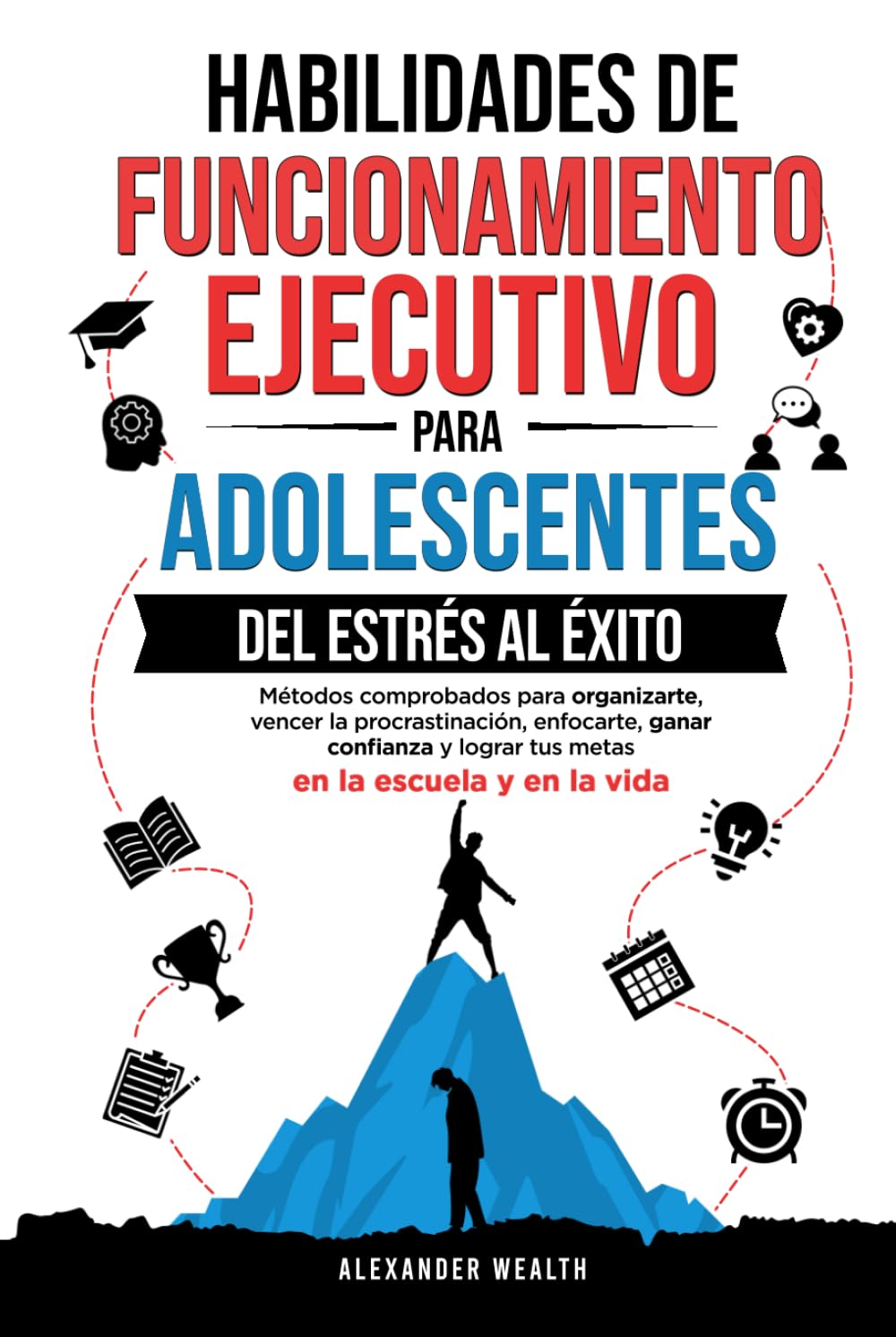 Habilidades de funcionamiento ejecutivo para adolescentes: Métodos comprobados para organizarte, vencer la procrastinación, enfocarte, ganar confianza y lograr tus metas en la escuela y en la vida