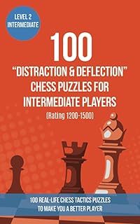 100 “Distraction & Deflection” Chess Puzzles for Intermediate Players (Rating 1200-1500): 100 real-life chess tactics puzzles to make you a better ... and Tactics - Distraction and Deflection)