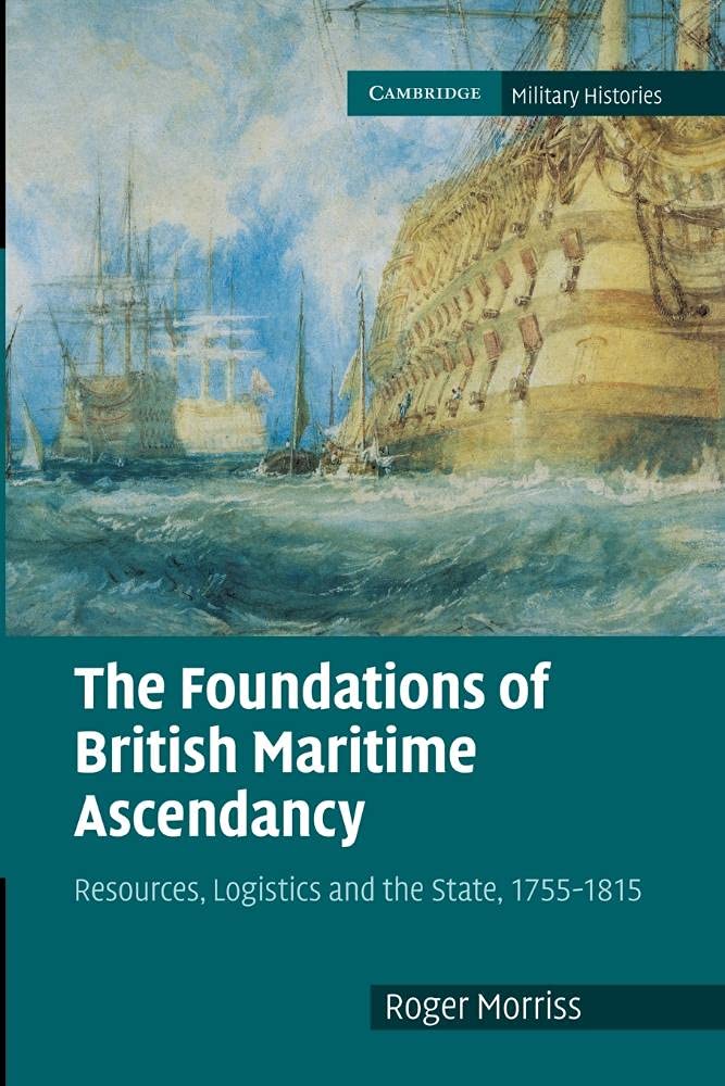 The Foundations of British Maritime Ascendancy: Resources, Logistics and the State, 1755–1815 (Cambridge Military Histories)