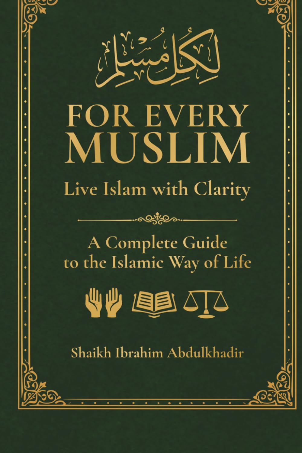 For Every Muslim: Live Islam with Clarity/Secondary subtitle A Complete Guide to the Islamic Way of Life