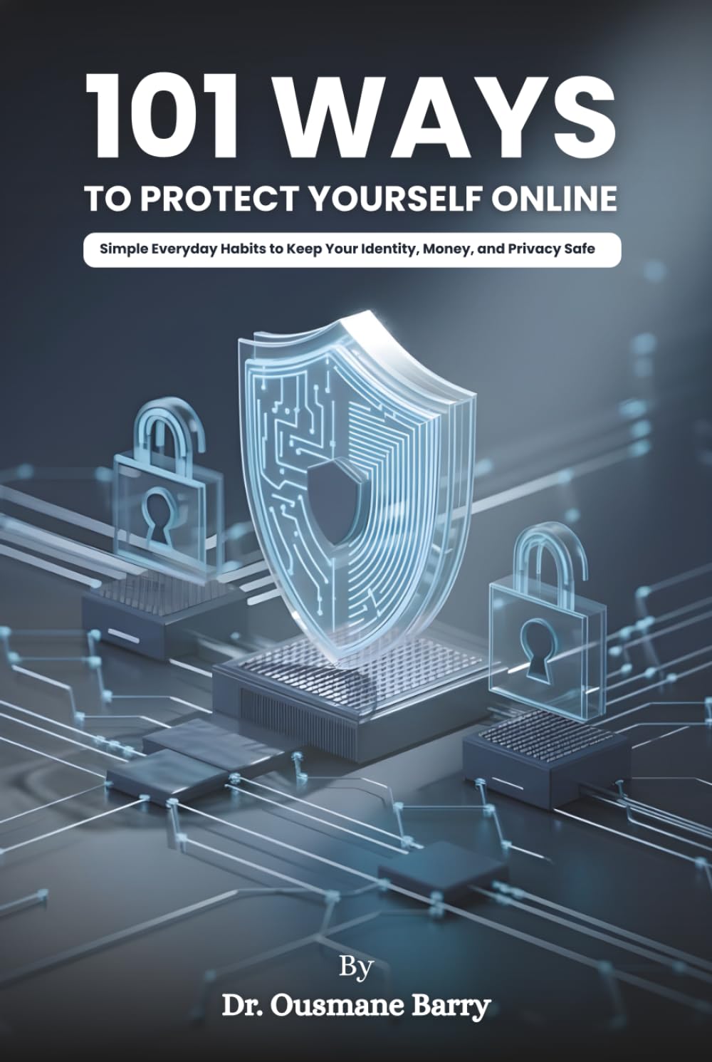 101 Ways to Protect Yourself Online: Simple Everyday Habits to Keep Your Identity, Money, and Privacy Safe