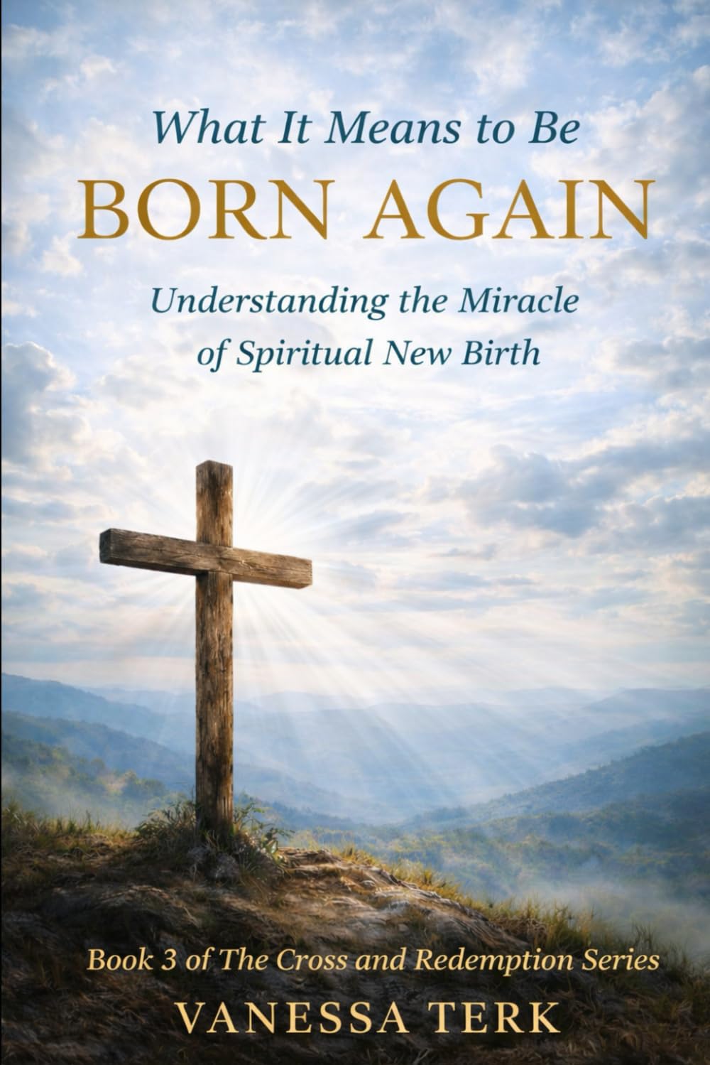What It Means to Be Born Again: Understanding the Miracle of Spiritual New Birth: 3 (The Cross and Redemption Series)