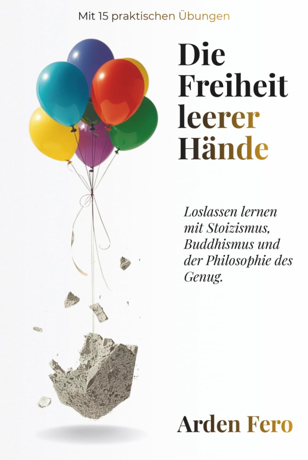 Die Freiheit leerer Hände: Loslassen lernen mit Stoizismus, Buddhismus und der Philosophie des Genug. Mit 15 praktischen Übungen