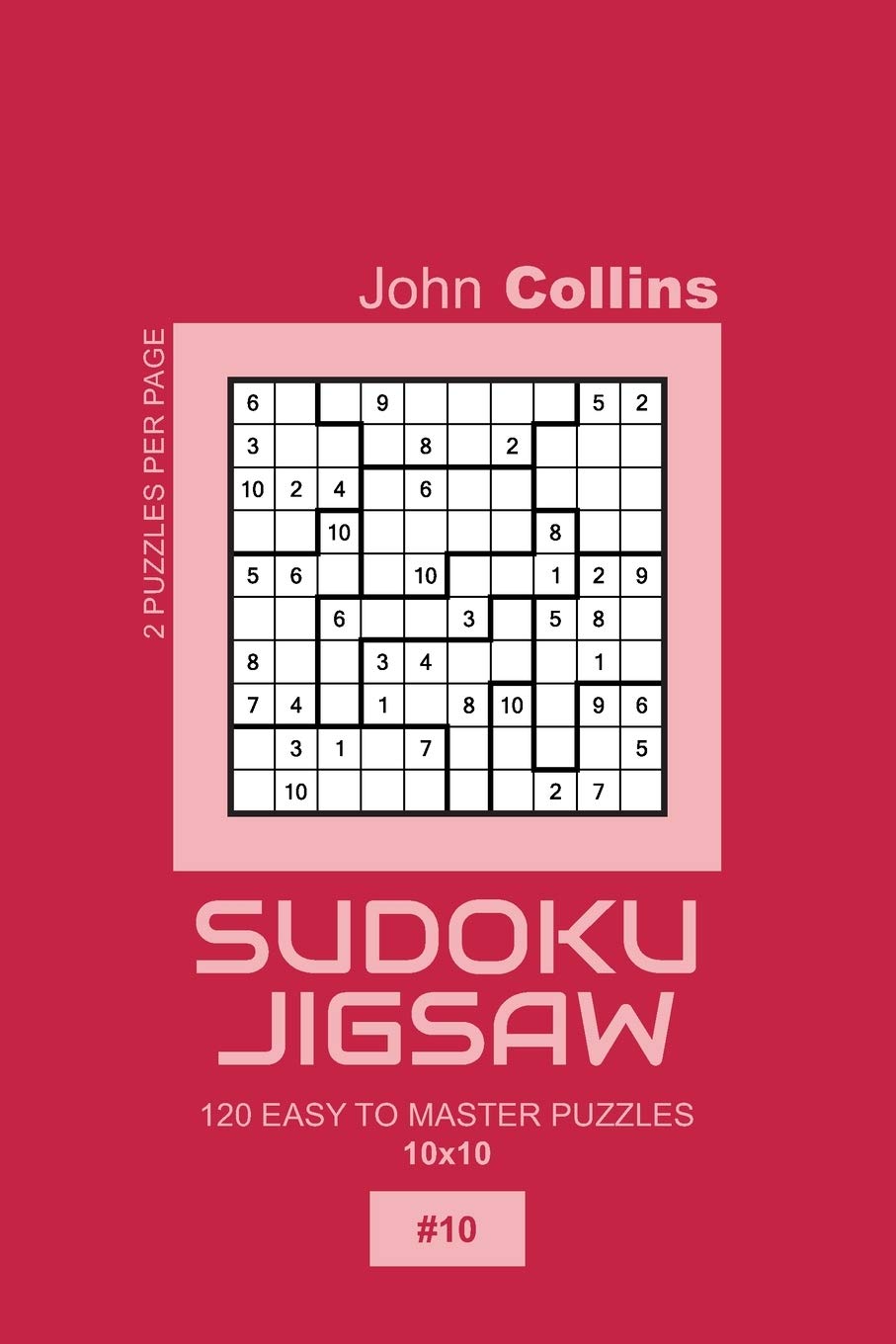 Sudoku Jigsaw - 120 Easy To Master Puzzles 10x10 - 10 (Sudoku Jigsaw Puzzle Book 10x10)