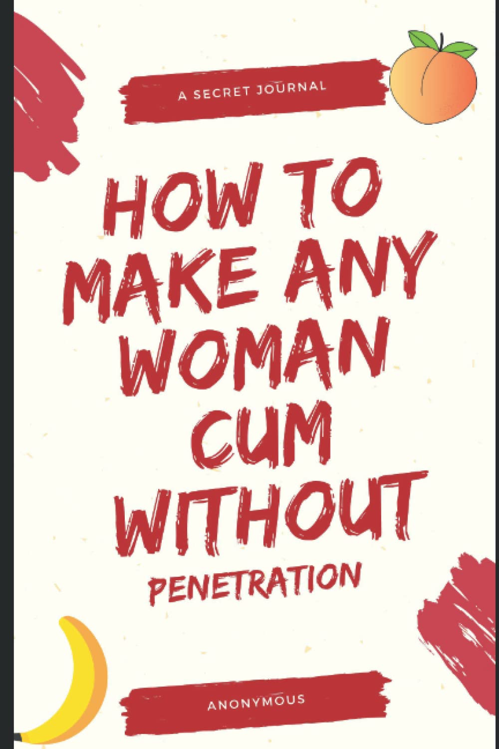 How To Make Any Woman Cum Without Penetration: How to give your woman a toe-curling orgasm and sexual experience without penetration