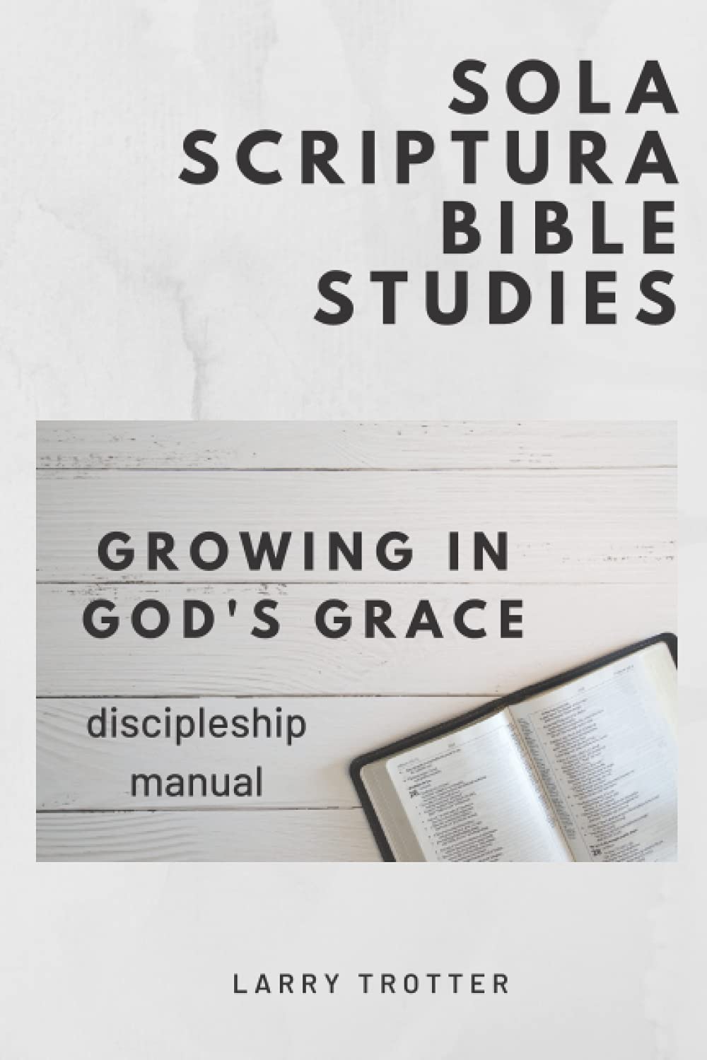 Growing in God's Grace Discipleship Manual (Sola Scriptura Bible Studies) Trotter, Dr Larry