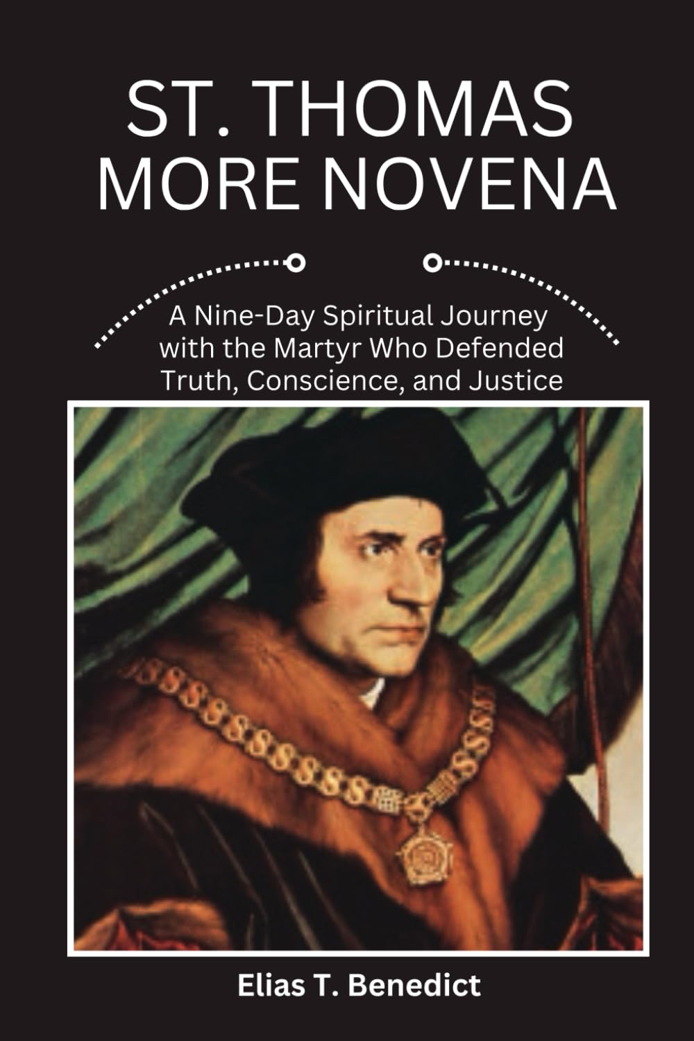 St. Thomas More Novena: A Nine-Day Spiritual Journey with the Martyr Who Defended Truth, Conscience, and Justice (Sacred Novenas: A Journey of Faith, Healing, and Divine Grace)