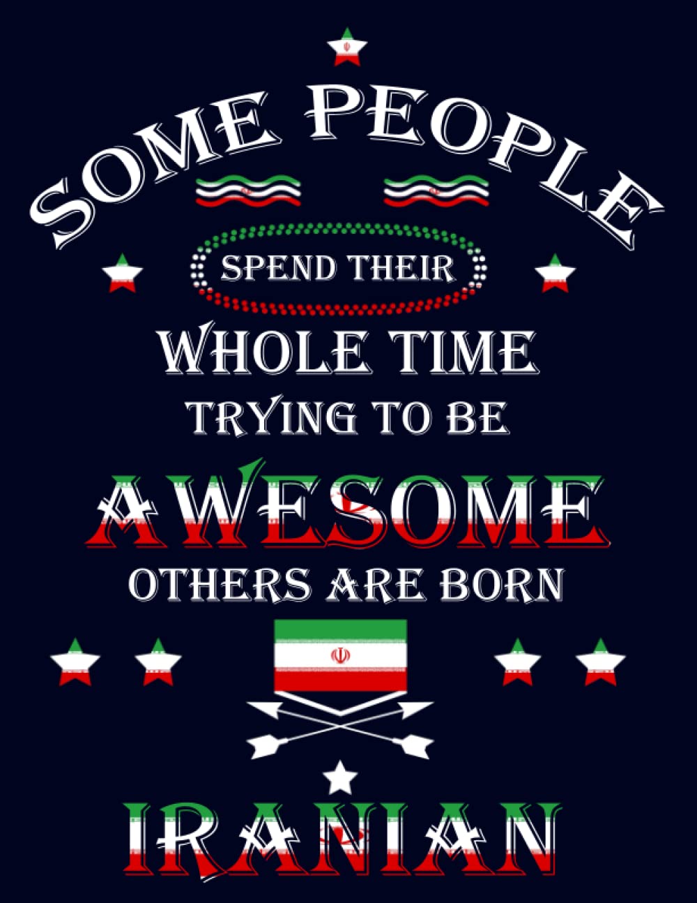 Some People Spend Their Whole Time Trying To Be Awesome Others Are Born Iranian: Funny iranian Notebook Journal Diary Iran Heritage Gift, 110 Lined pages , High-Quality Cover (8.5 x 11) Inches