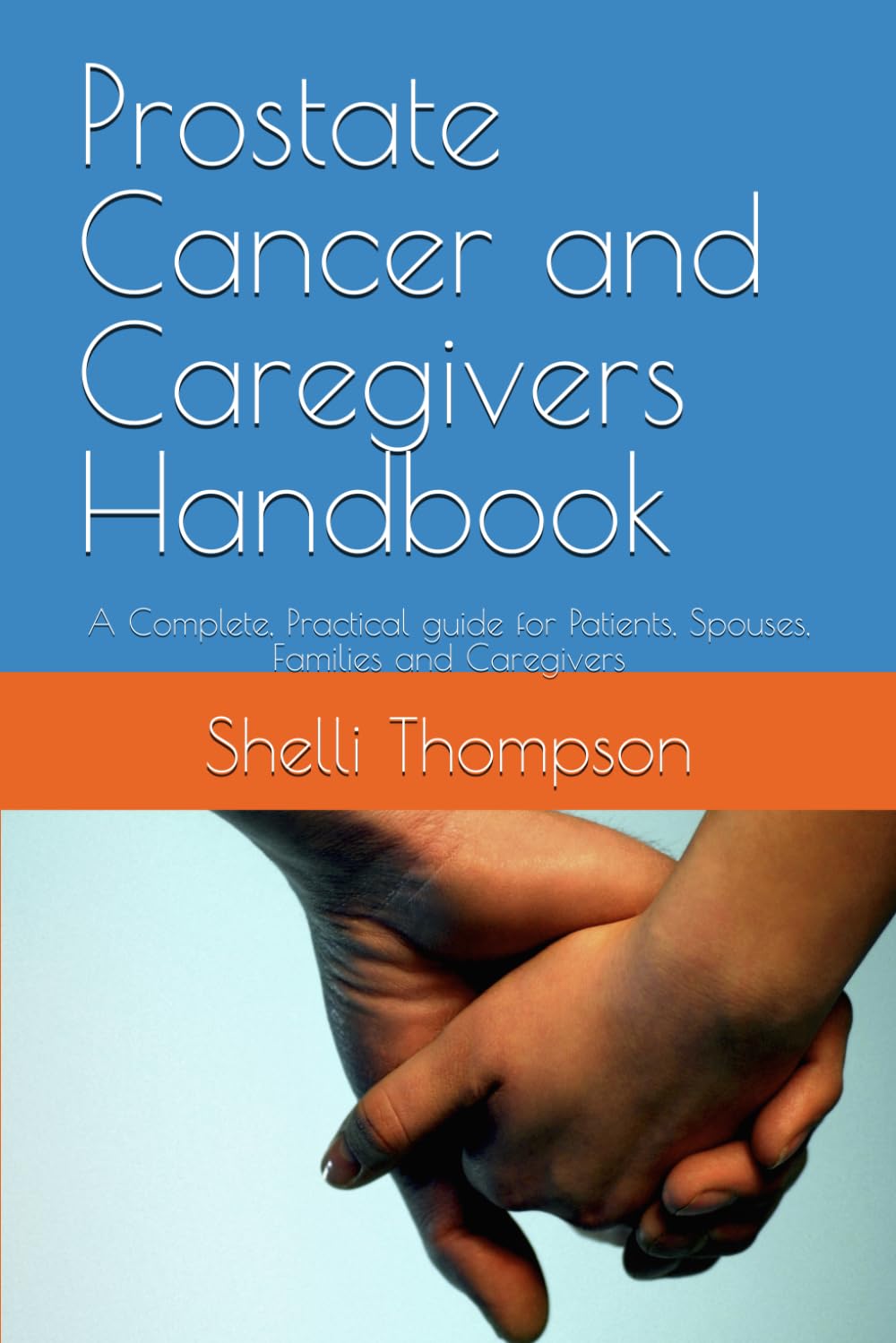 Prostate Cancer and Caregivers Handbook: A Complete, Practical guide for Patients, Spouses, Families and Caregivers