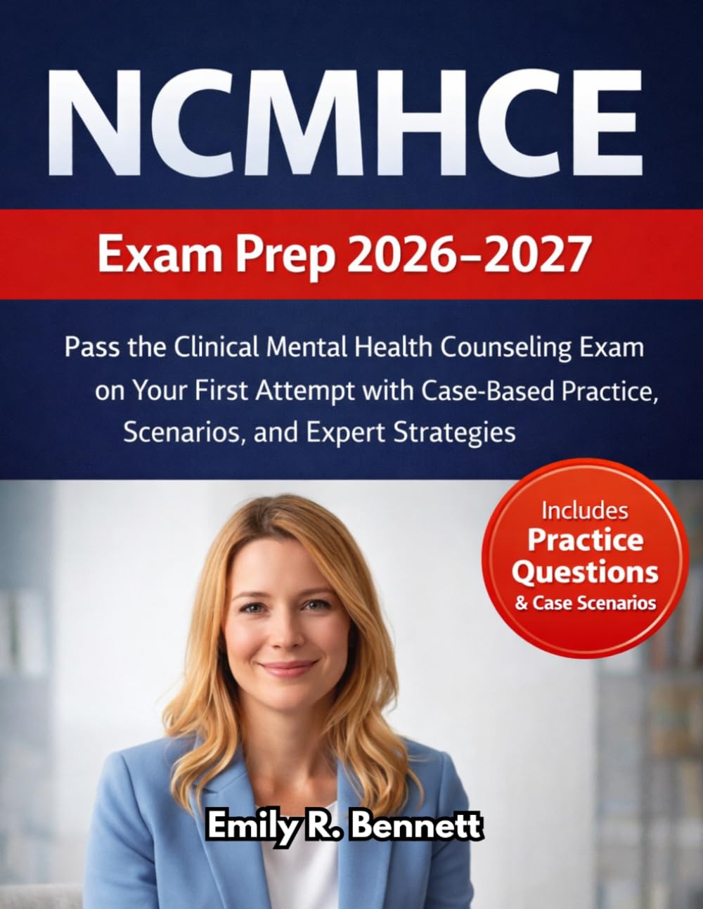 NCMHCE Exam Prep 2026-2027: Pass the Clinical Mental Health Counseling Exam on Your First Attempt with Case-Based Practice, Scenarios, and Expert Strategies