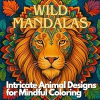 Wild Mandalas: An Adult Coloring Book Featuring Intricate Animal Designs for Relaxation and Stress Relief B0F5W4CWJ3 Book Cover
