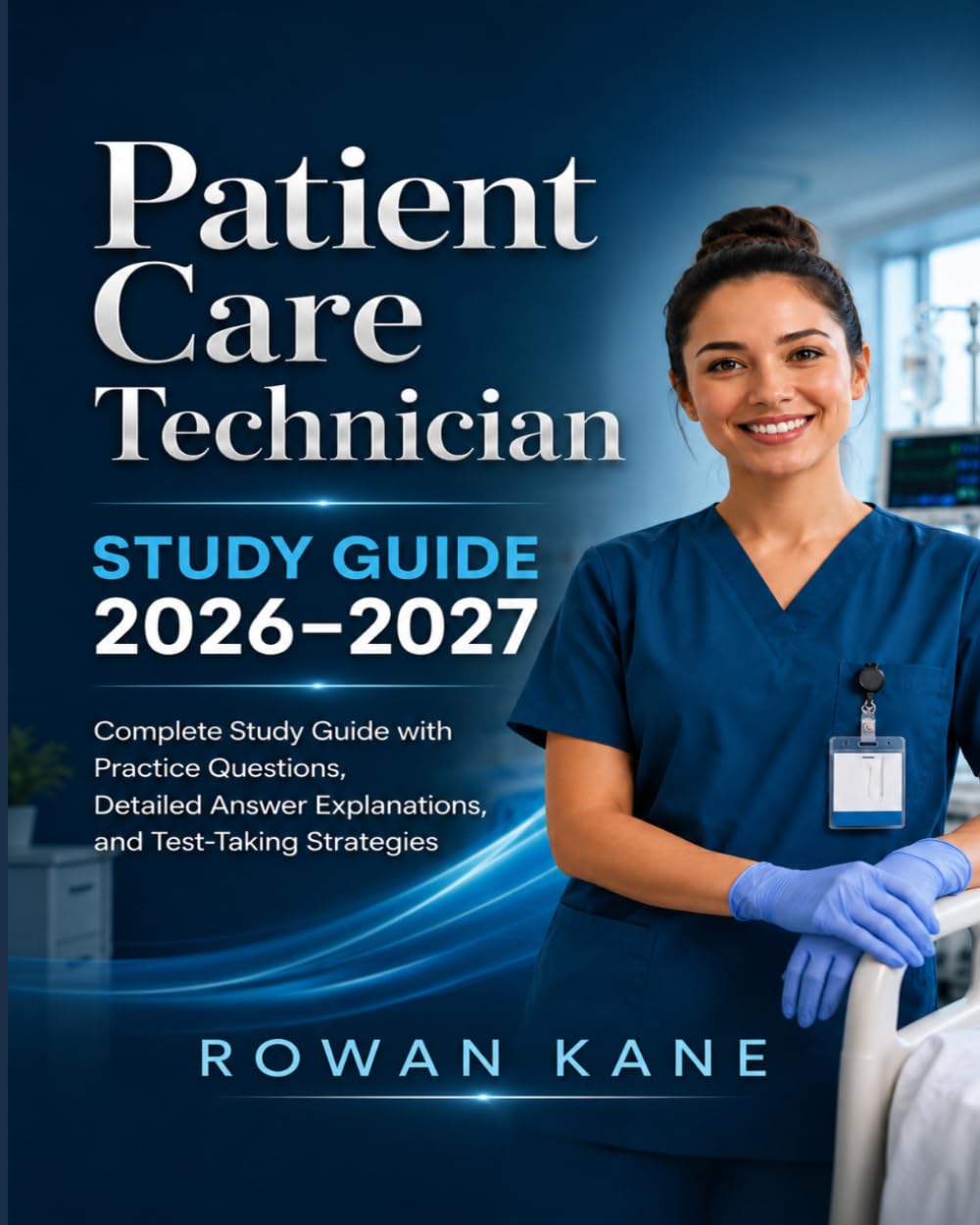 Patient Care Technician Study Guide 2026–2027: Complete Study Guide with Practice Questions, Detailed Answer Explanations, and Test-Taking Strategies