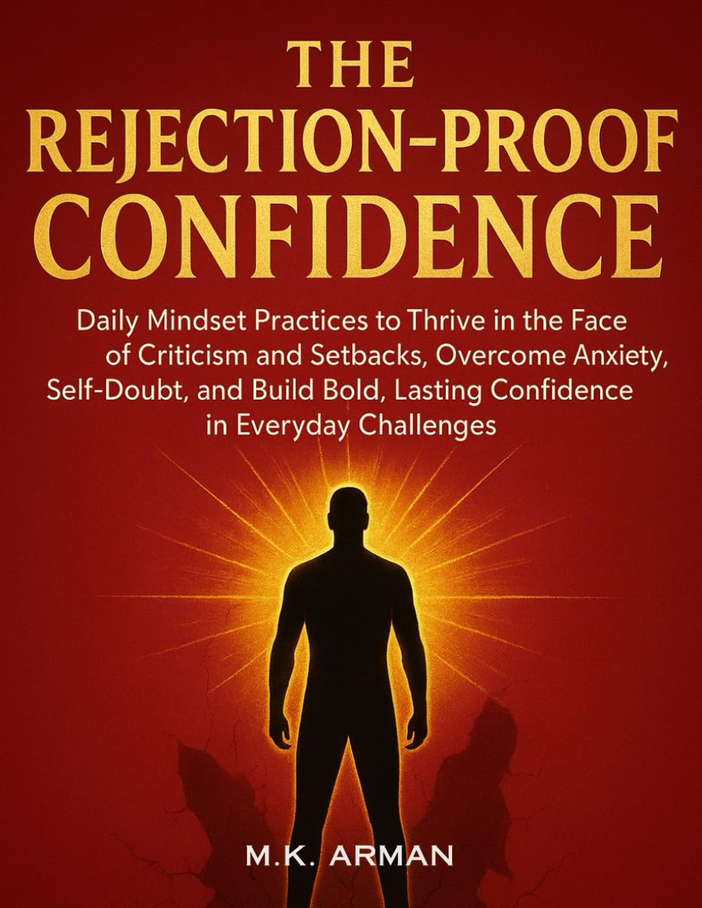 The Rejection-Proof Confidence: Daily Mindset Practices to Thrive in the Face of Criticism and Setbacks, Overcome Anxiety, Self-Doubt, and Build Bold, ... Challenges: 4 (Building Confidence Series)