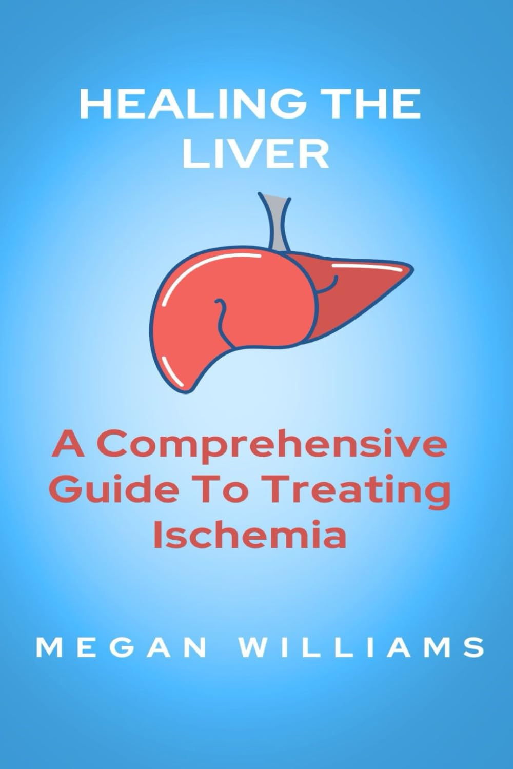 HEALING THE LIVER: A Comprehensive Guide To Treating Ischemia