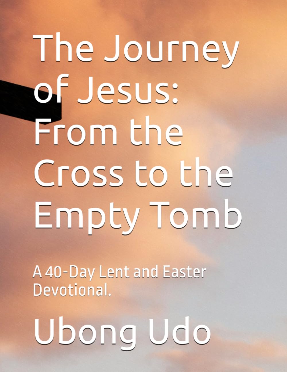 The Journey of Jesus: From the Cross to the Empty Tomb: A 40-Day Lent and Easter Devotional.