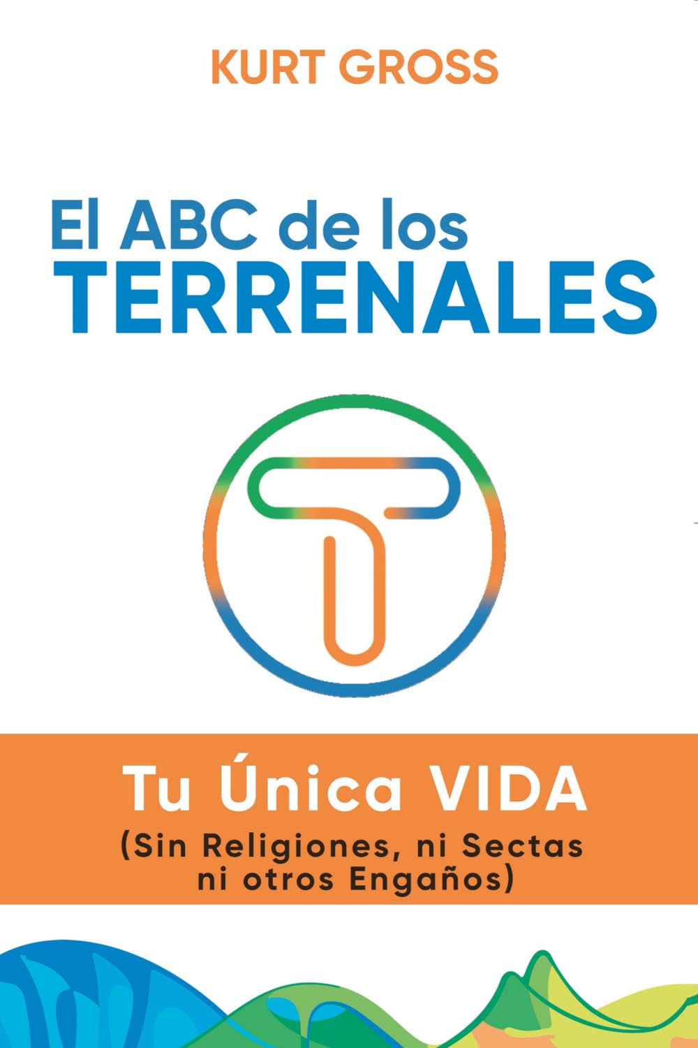 El ABC de los TERRENALES: Tu Única VIDA (Sin Religiones, ni Sectas ni otros Engaños)