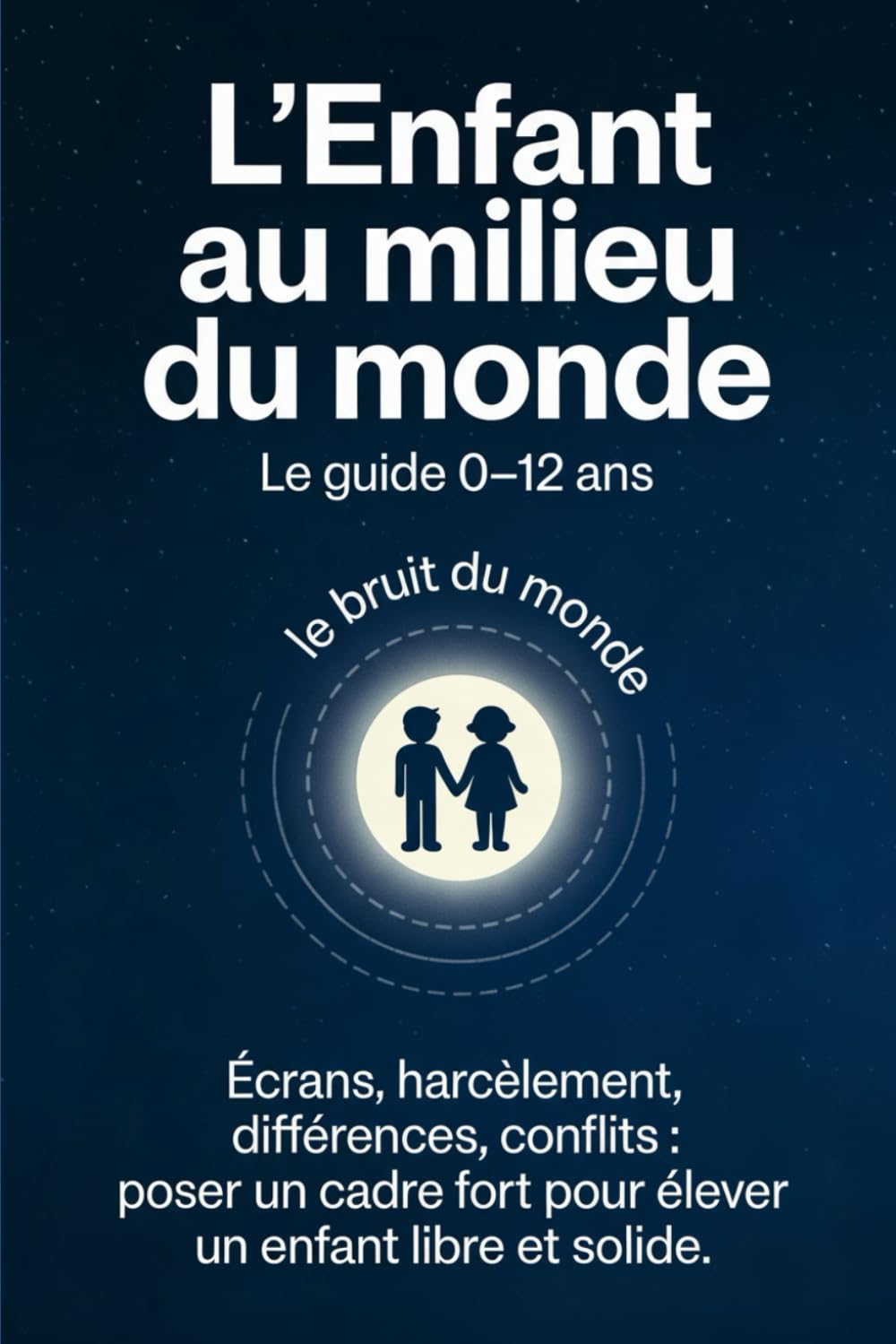 L’Enfant au milieu du monde: Écrans, harcèlement, différences, conflits : poser un cadre fort pour élever un enfant libre et solide.