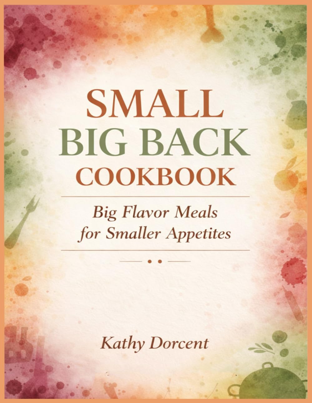 Small Big Back Cookbook: Big Flavor Meals for Smaller Appetites