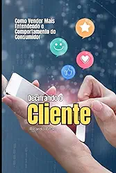 Decifrando o Cliente: Como Vender Mais Entendendo o Comportamento do Consumidor (Série Vendas Comportamentais)