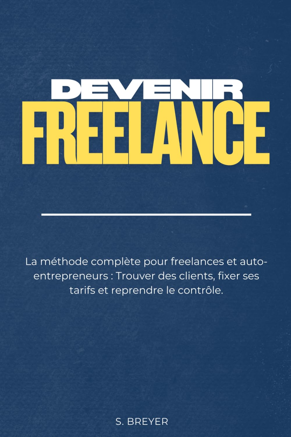 Devenir freelance: La méthode complète pour freelances et auto-entrepreneurs : Trouver des clients, fixer ses tarifs et reprendre le contrôle.