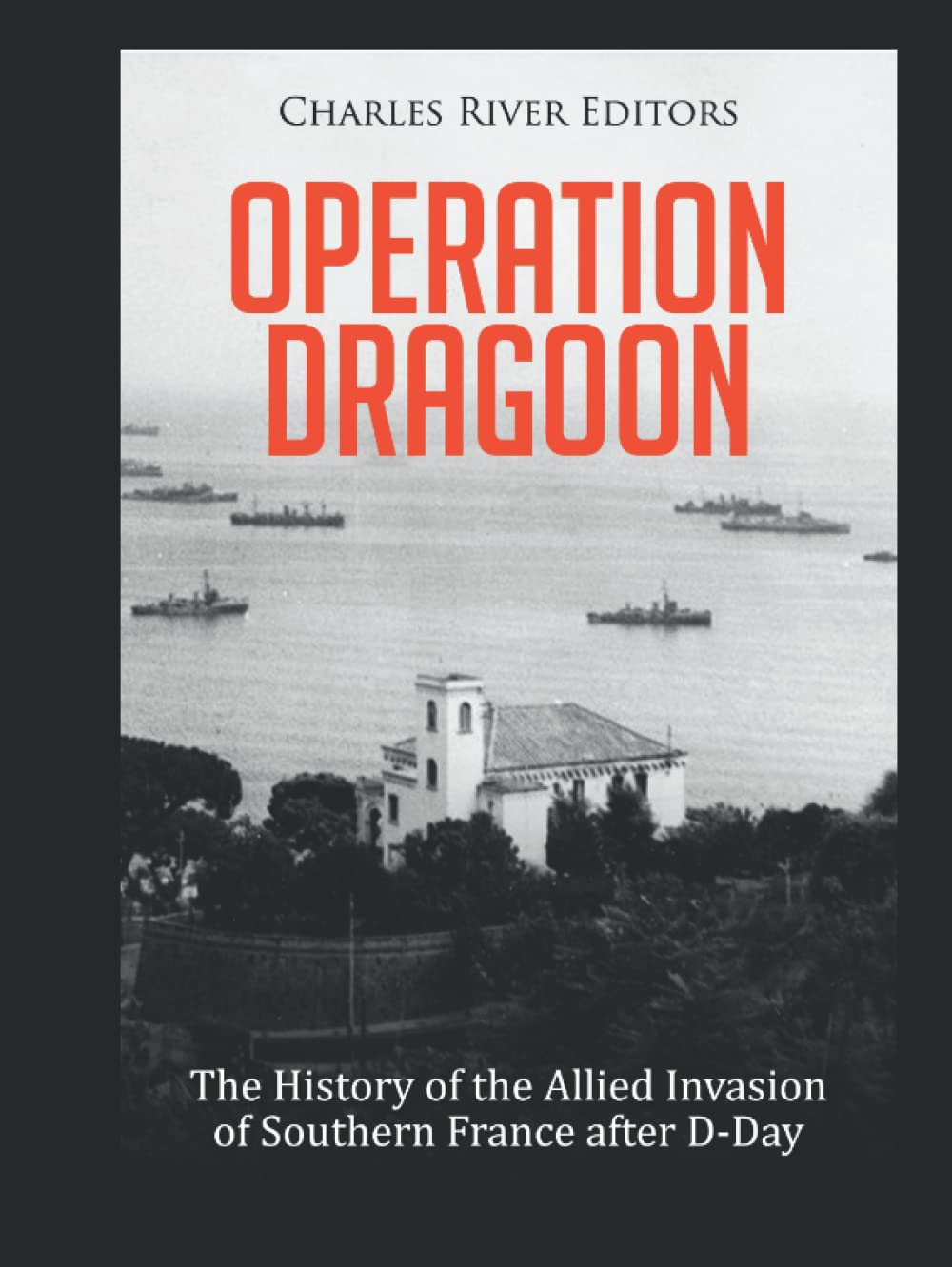 Operation Dragoon: The History of the Allied Invasion of Southern France after D-Day