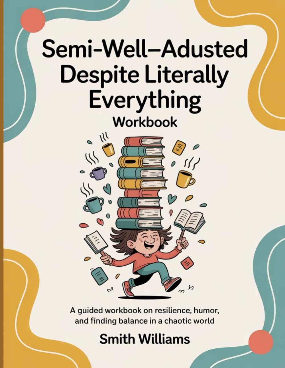 Semi-Well-Adjusted Despite Literally Everything Workbook: A Guided Workbook on Resilience, Humor, and Finding Balance in a Chaotic World