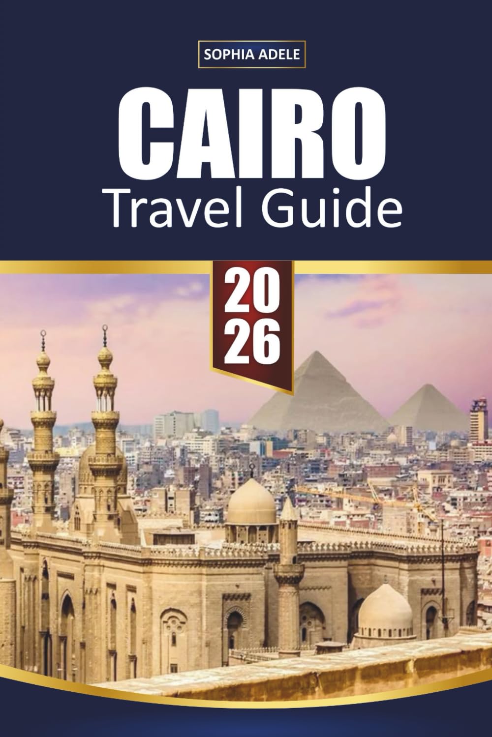 CAIRO TRAVEL GUIDE 2026: Pyramids of Giza, Grand Egyptian Museum & Nile Cruises – Hidden Gems, Local Food, Souks & Smart 2–5 Day Itineraries for First-Time Visitors