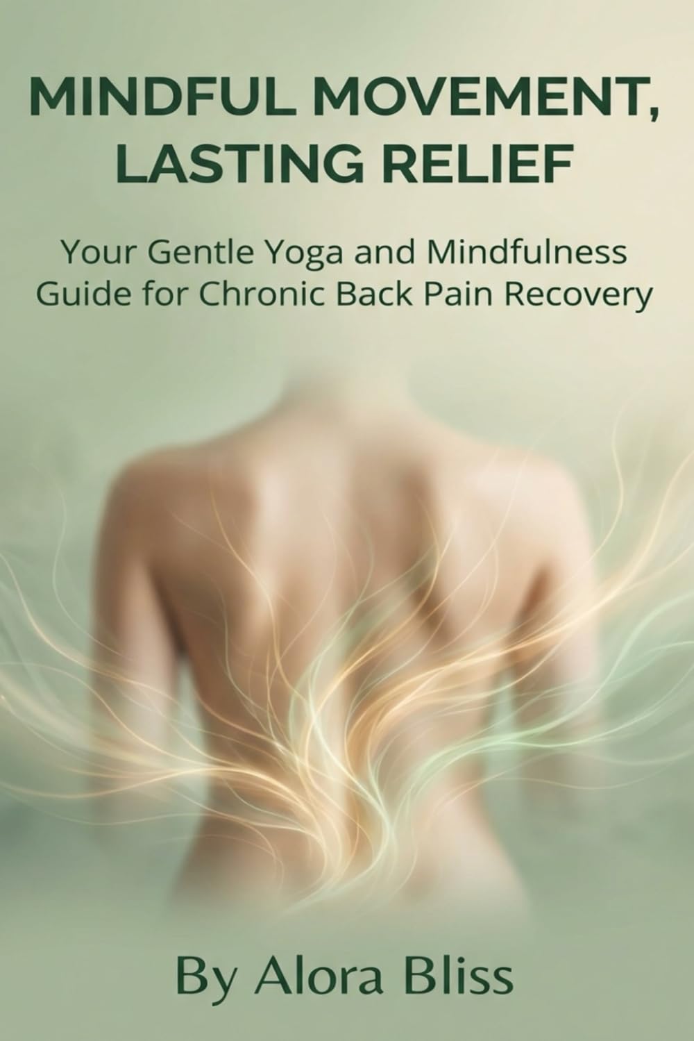 MINDFUL MOVEMENT, LASTING RELIEF: Your Gentle Yoga and Mindfulness Guide for Chronic Back Pain Recovery