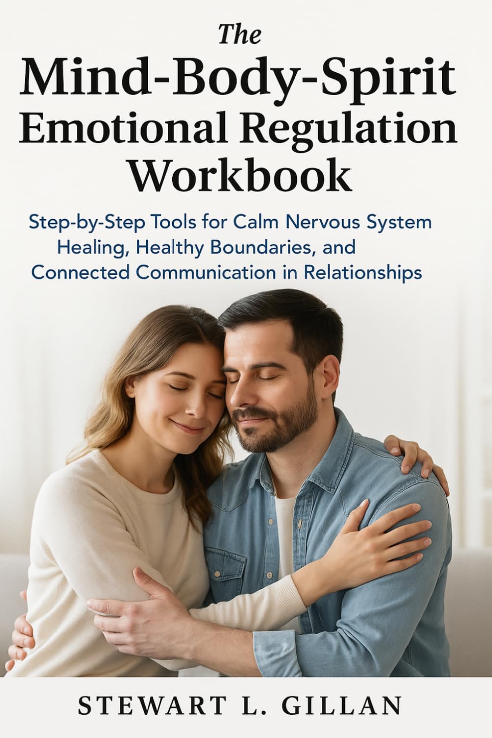 The Mind-Body-Spirit Emotional Regulation Workbook: Step-by-Step Tools for Calm Nervous System Healing, Healthy Boundaries, and Connected Communication in Relationships