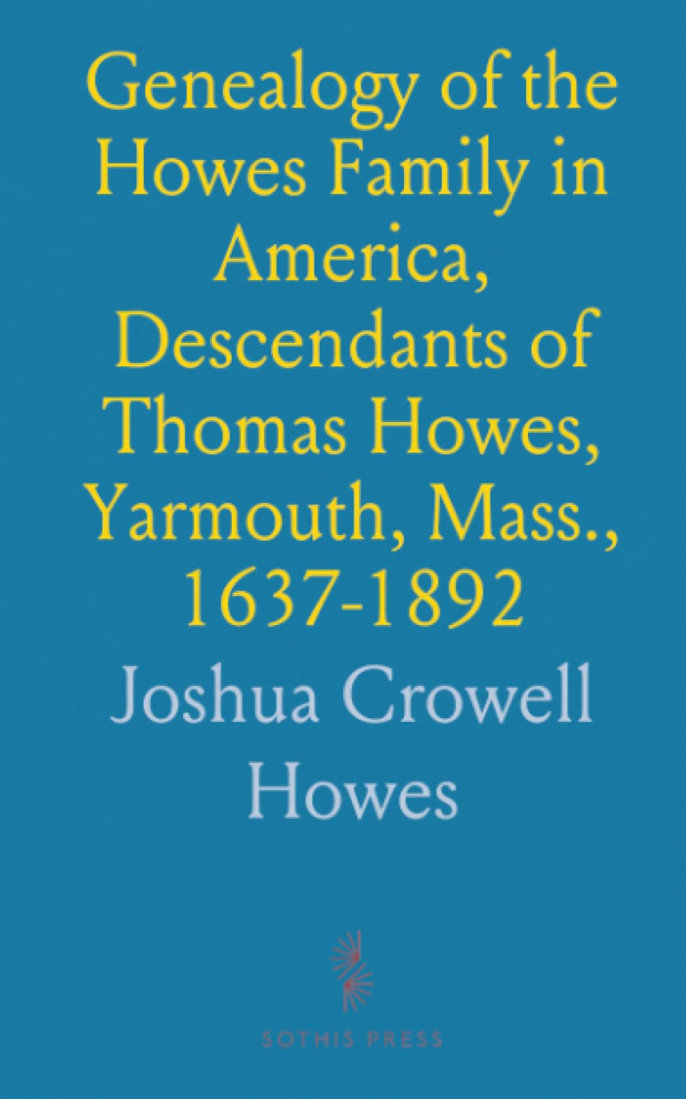 Genealogy of the Howes Family in America, Descendants of Thomas Howes, Yarmouth, Mass., 1637-1892: With Some Account of English Ancestry