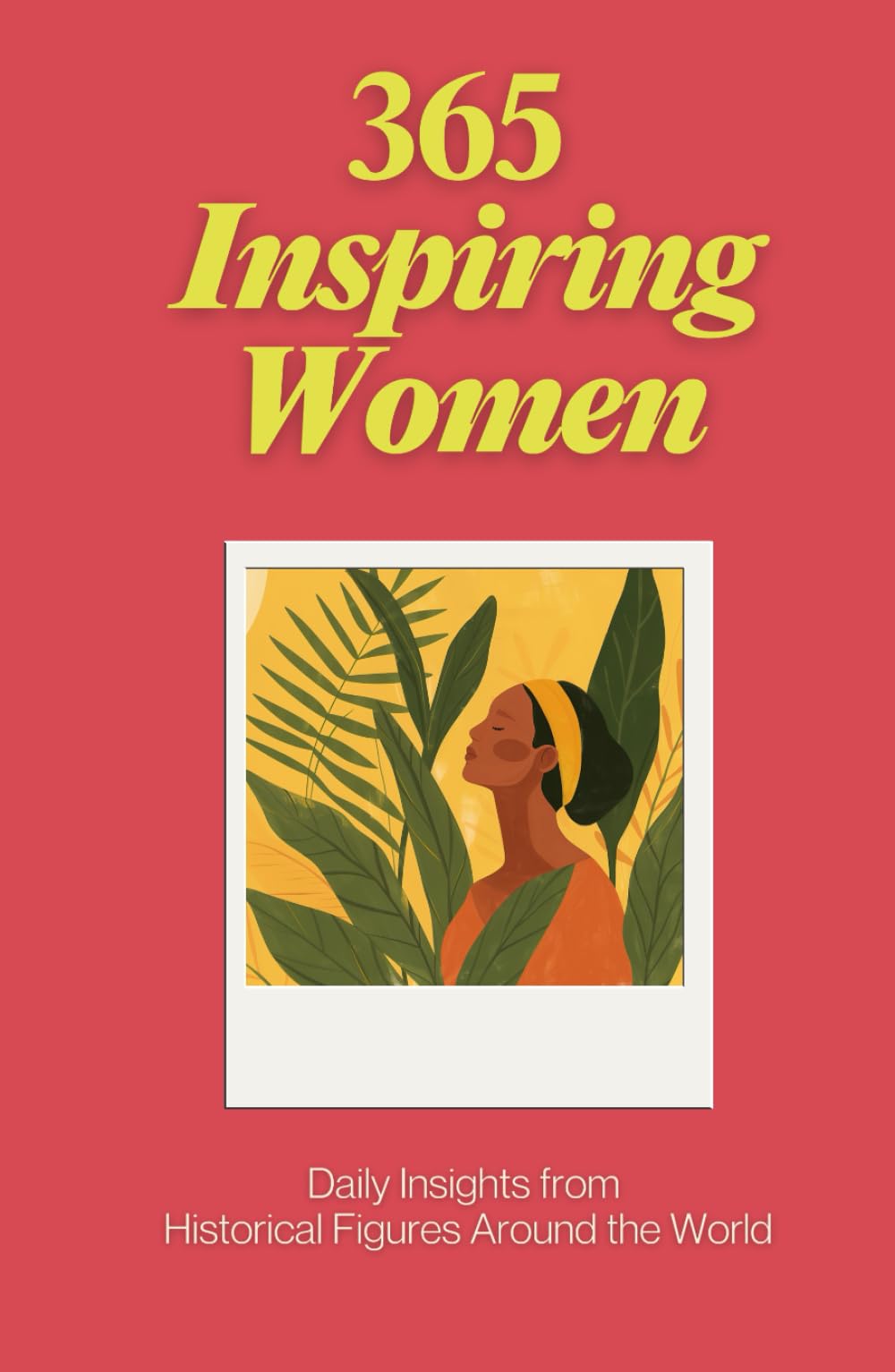 365 Inspiring Women: Daily Inspiration, Meditations, and Wisdom from Women, Mothers, and Leaders - A Year of Positive Life Lessons, Biographies, and Everyday Empowerment (The Everyday 365 Books)