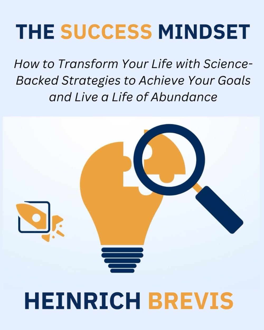 The Success Mindset: How to Transform Your Life with Science-Backed Strategies to Achieve Your Goals and Live a Life of Abundance