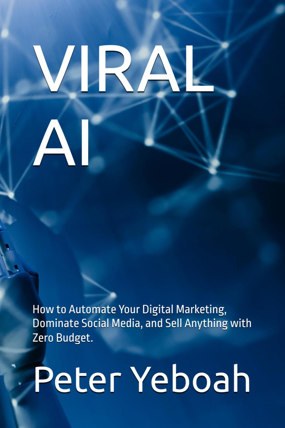VIRAL AI: How to Automate Your Digital Marketing, Dominate Social Media, and Sell Anything with Zero Budget.