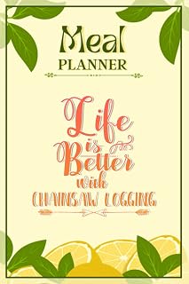 Weekly Meal Planner Notebook - Life Is Better With Chainsaw Logging: Track And Plan Your Meals Weekly (52 Week Food Planner / Diary / Log / Journal / Calendar): Meal Prep And Planning Grocery List