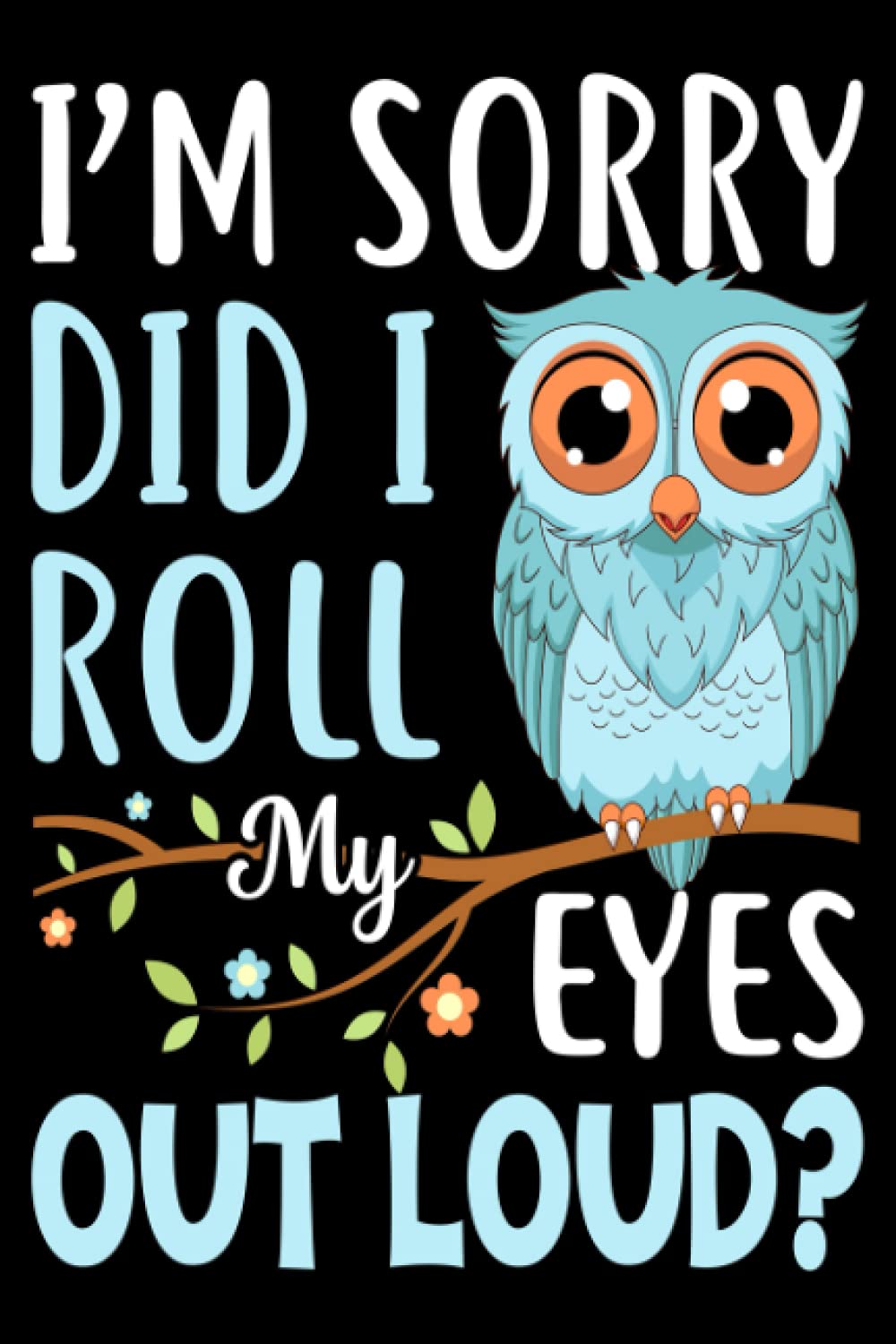 I'm Sorry Did I Roll My Eyes Out Loud?: Funny Notebook Gift / A Notebook or a journal to record thoughts, notes, Memoranda, day events, writting or observations