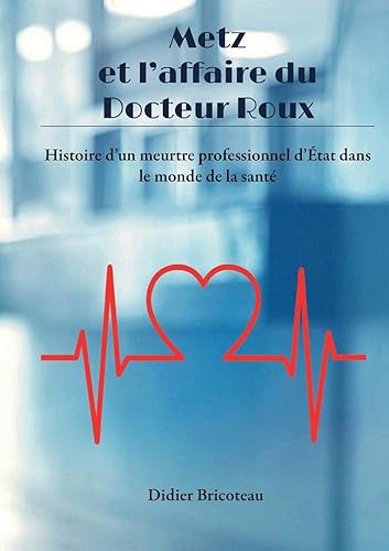 Metz et l'affaire du Docteur Roux: Histoire d'un meurtre professionnel d'État dans le monde de la santé
