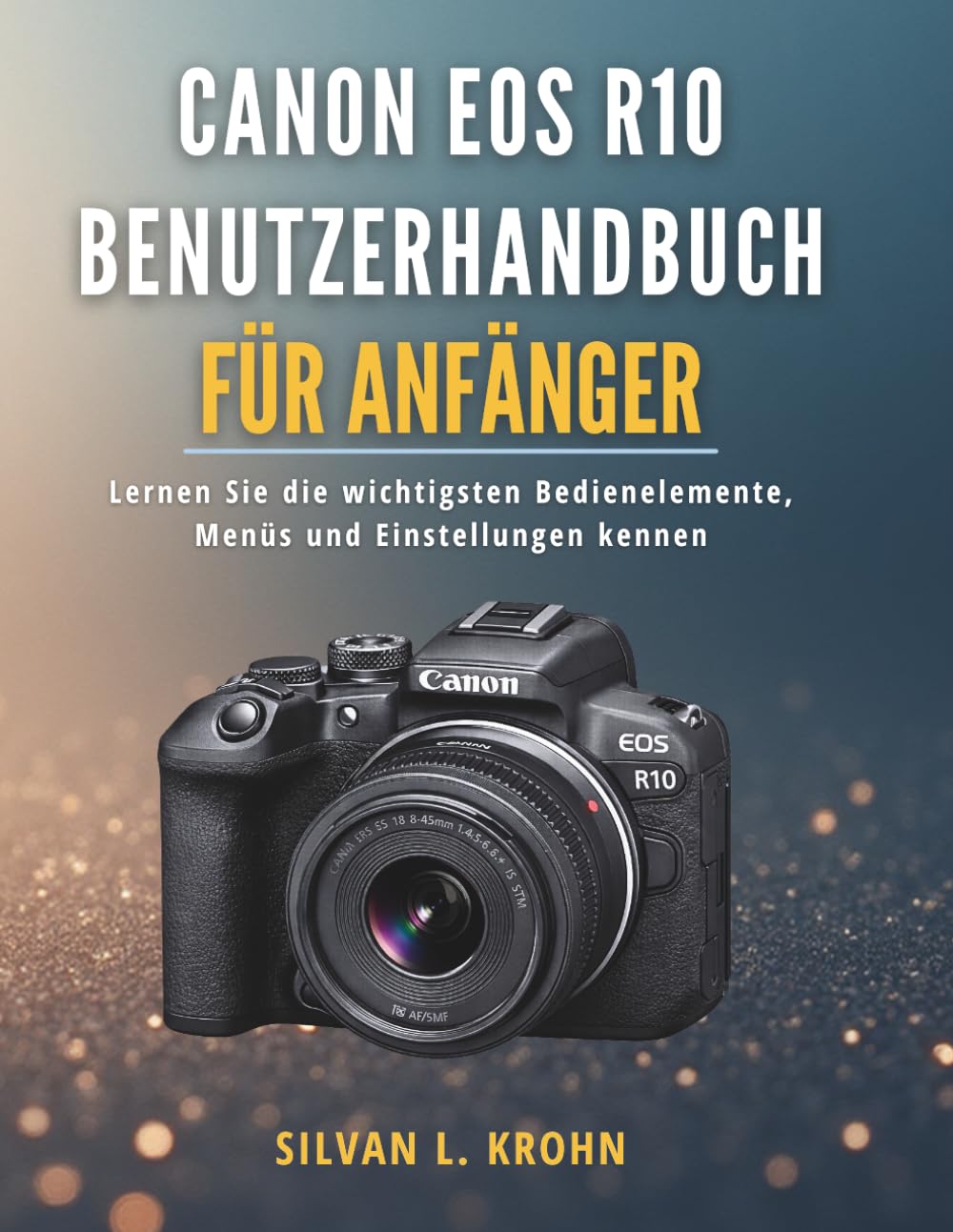 Canon EOS R10 Benutzerhandbuch für Anfänger: Lernen Sie die wichtigsten Bedienelemente, Menüs und Einstellungen kennen