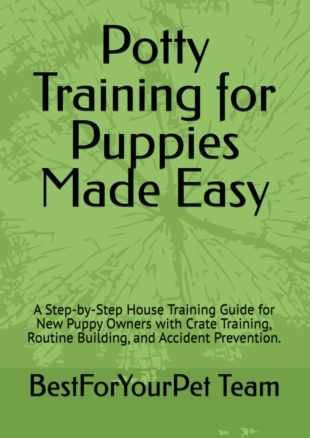 Potty Training for Puppies Made Easy: A Step-by-Step House Training Guide for New Puppy Owners with Crate Training, Routine Building, and Accident Prevention.
