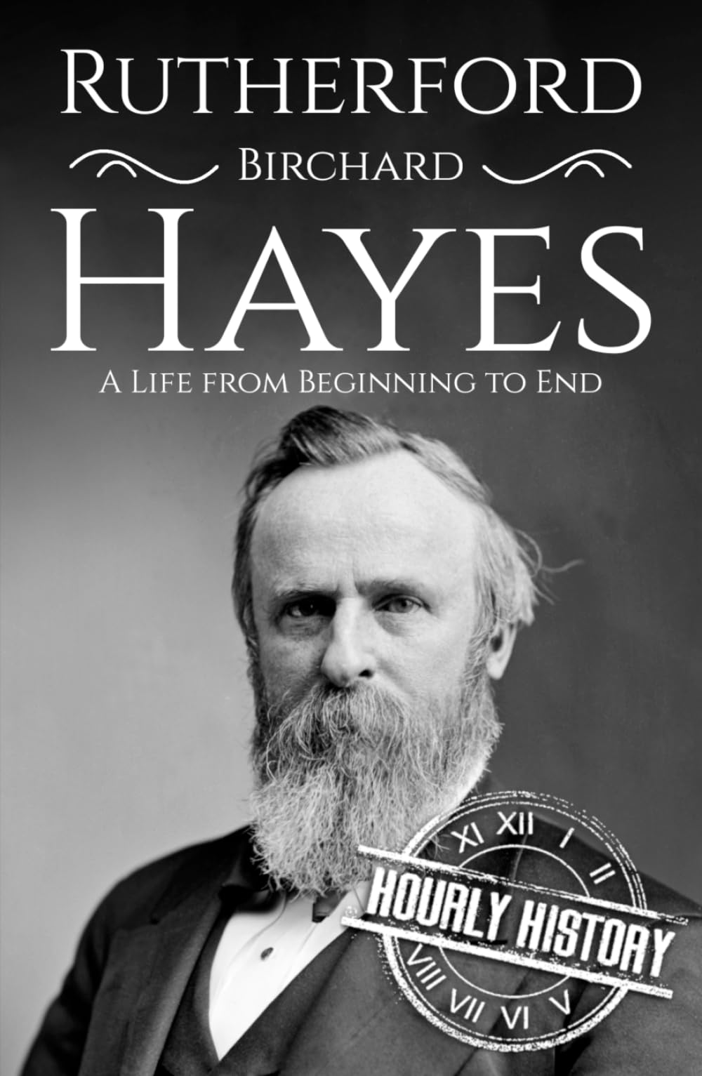 Rutherford B. Hayes: A Life from Beginning to End (Biographies of US Presidents)