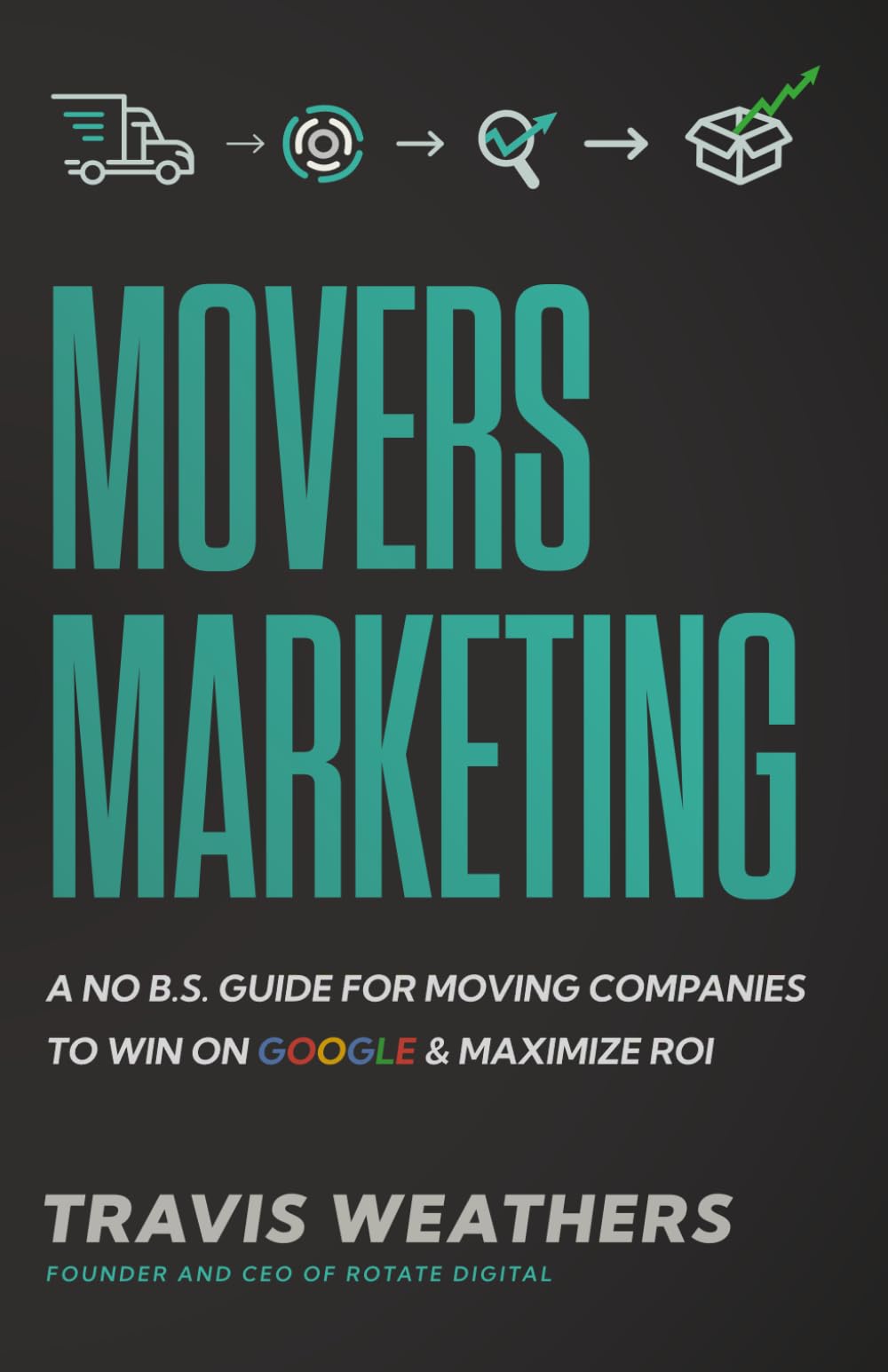 Movers Marketing: A No B.S. Guide for Moving Companies to Win on Google and Maximize ROI