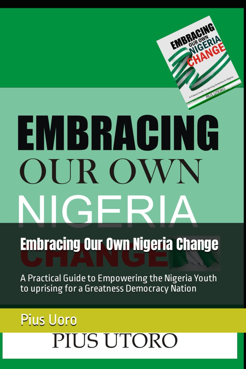 Advancing to Greatness by Embracing Our Own Nigeria Change: A Practical Guide to Empowering the Nigeria Youth to uprising for a Greatness Democracy Nation