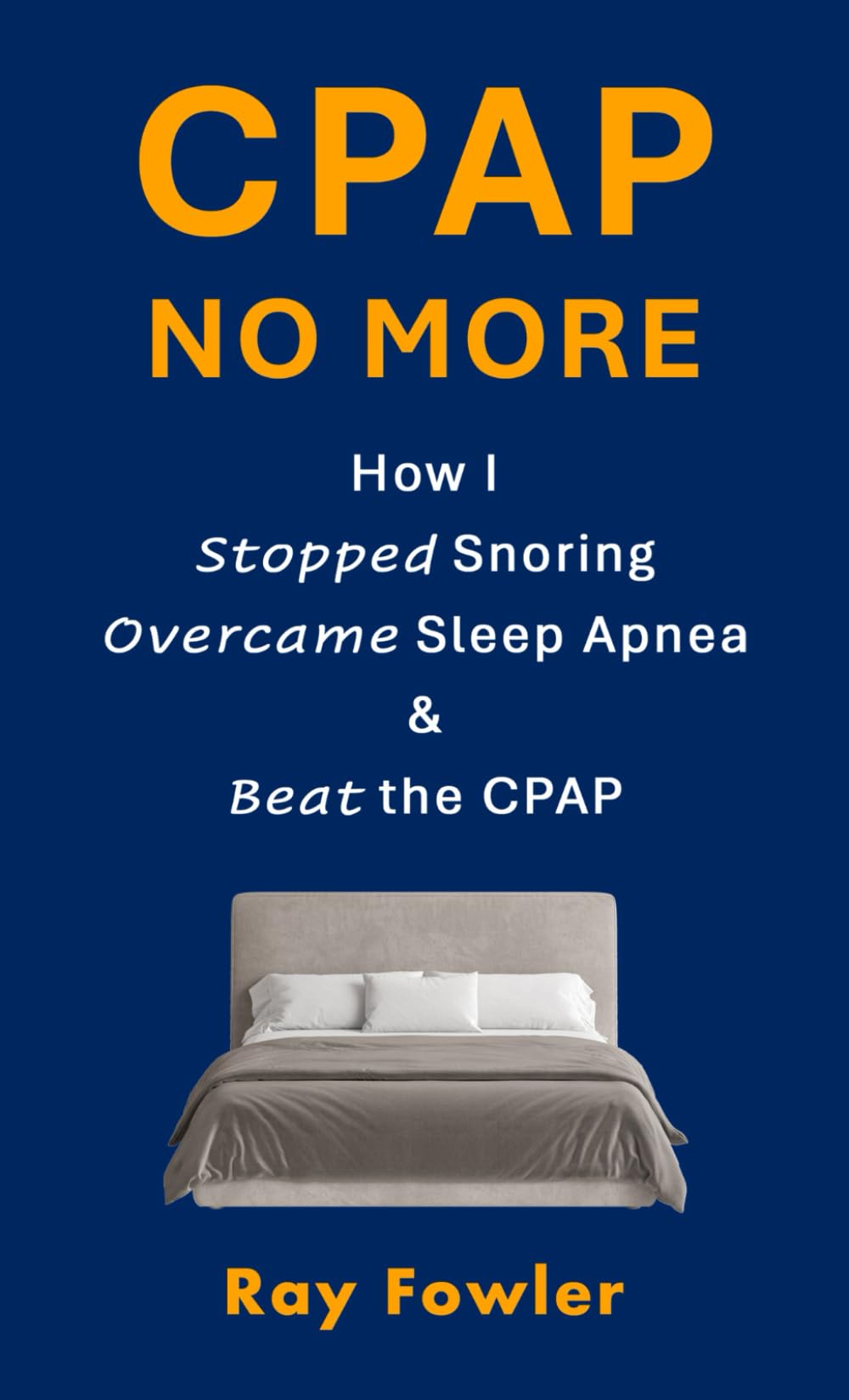 CPAP No More: How I Stopped Snoring, Overcame Sleep Apnea and Beat the CPAP