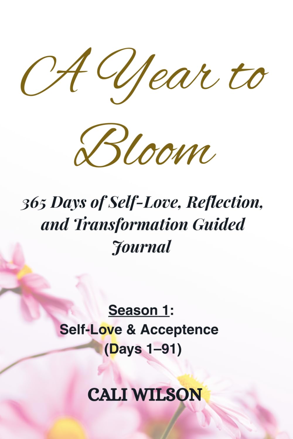 A Year to Bloom: 365 Days of Self-Love, Reflection and Transformation Guided Journal: Season 1: Self-Love & Acceptance (Days 1–91)