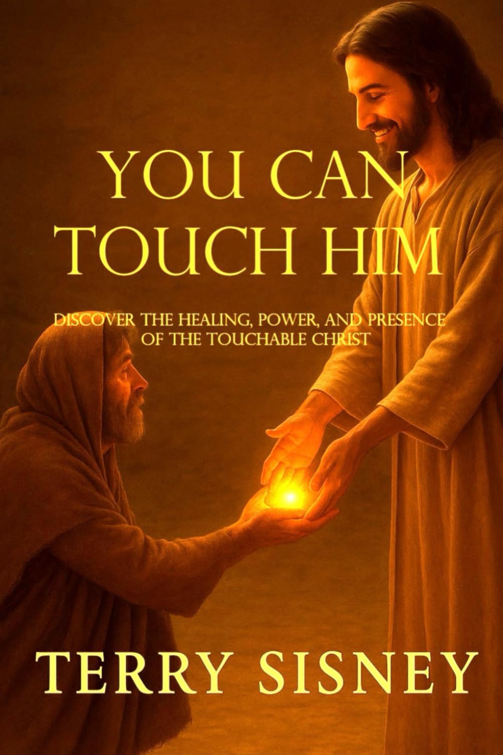 YOU CAN TOUCH HIM: Discover the Healing, Power, and Presence of the Touchable Christ