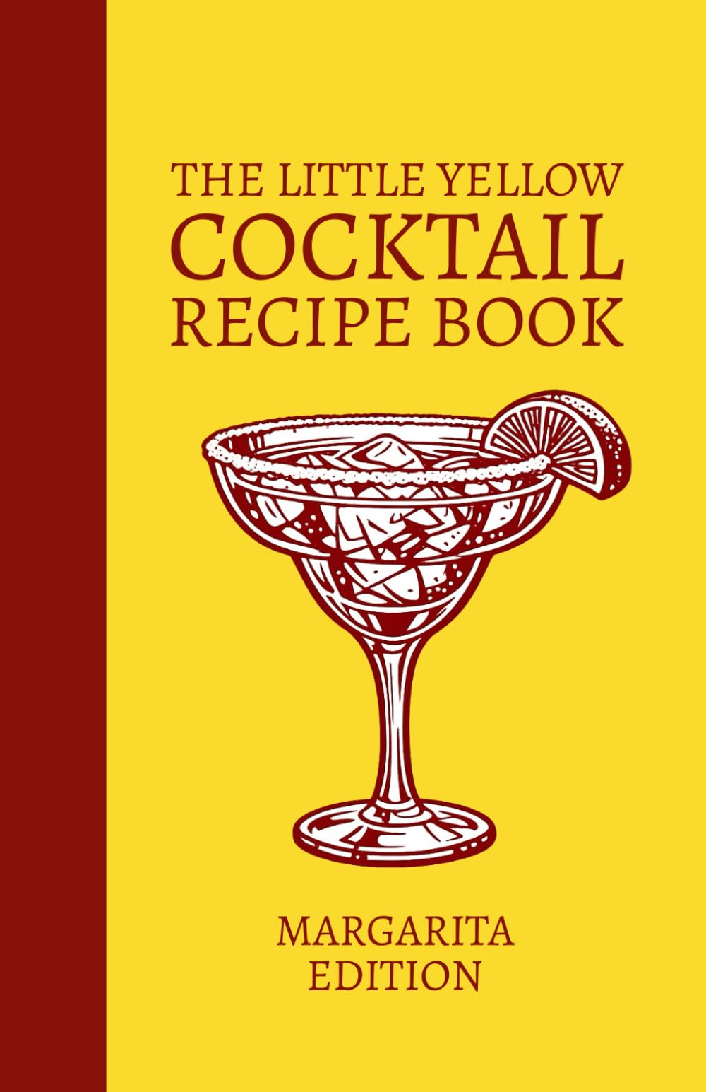 The Little Yellow Cocktail Recipe Book: Margarita Edition: Mix Drink Variations Featuring Classic, Spicy, Frozen, and Flavored Margarita Recipes for the Home Bar Library and Mixologists
