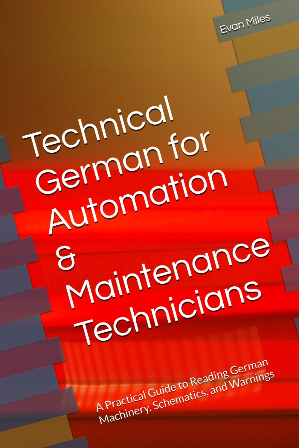Technical German for Automation & Maintenance Technicians: A Practical Guide to Reading German Machinery, Schematics, and Warnings