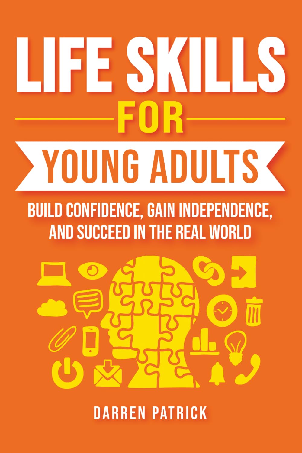 LIFE SKILLS FOR YOUNG ADULTS: BUILD CONFIDENCE, GAIN INDEPENDENCE, AND SUCCEED IN THE REAL WORLD