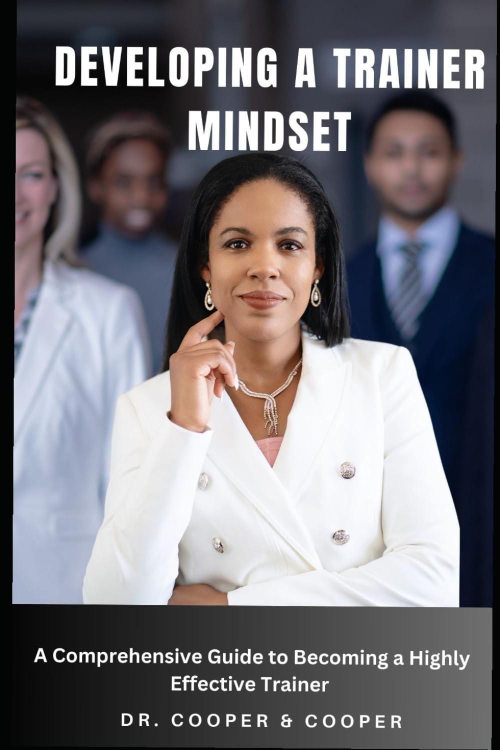 Developing A Trainer Mindset: A Comprehensive Guide to Becoming a Highly Effective Trainer