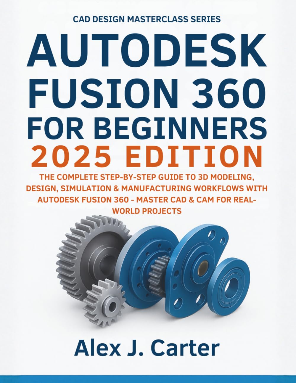 Autodesk Fusion 360 For Beginners 2025 Edition: The Complete Step-by-Step Guide to 3D Modeling, Design, Simulation & Manufacturing Workflows with ... Series — Master the future of 3D Design)